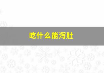 吃什么能泻肚