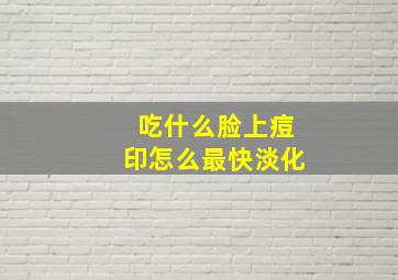 吃什么脸上痘印怎么最快淡化