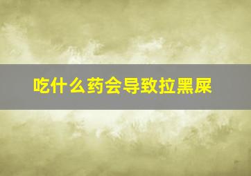 吃什么药会导致拉黑屎