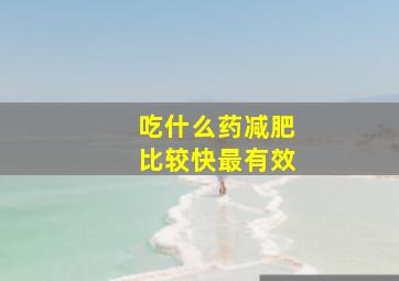 吃什么药减肥比较快最有效