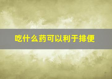 吃什么药可以利于排便