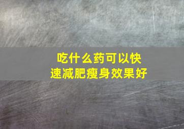 吃什么药可以快速减肥瘦身效果好