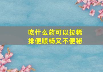 吃什么药可以拉稀排便顺畅又不便秘