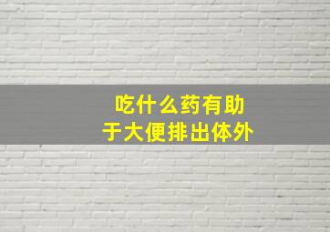 吃什么药有助于大便排出体外