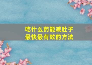 吃什么药能减肚子最快最有效的方法