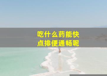 吃什么药能快点排便通畅呢