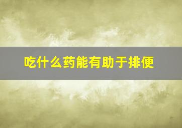 吃什么药能有助于排便