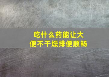 吃什么药能让大便不干燥排便顺畅