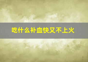 吃什么补血快又不上火