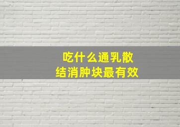 吃什么通乳散结消肿块最有效