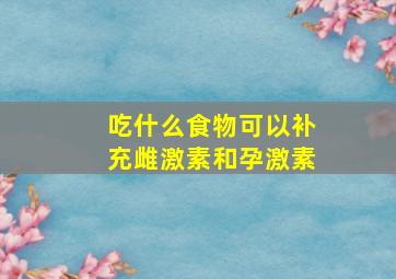 吃什么食物可以补充雌激素和孕激素