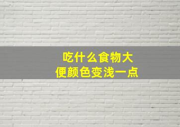 吃什么食物大便颜色变浅一点