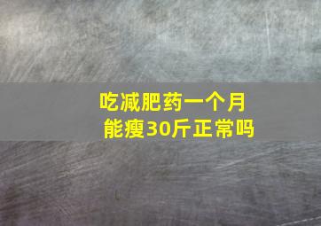 吃减肥药一个月能瘦30斤正常吗