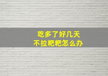 吃多了好几天不拉粑粑怎么办