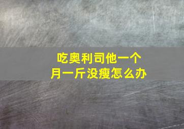 吃奥利司他一个月一斤没瘦怎么办