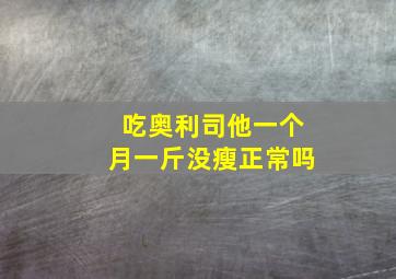 吃奥利司他一个月一斤没瘦正常吗