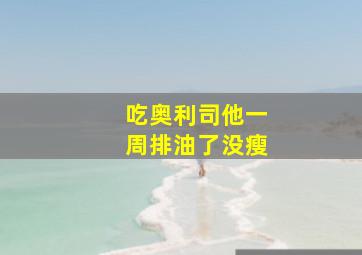 吃奥利司他一周排油了没瘦