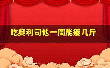 吃奥利司他一周能瘦几斤