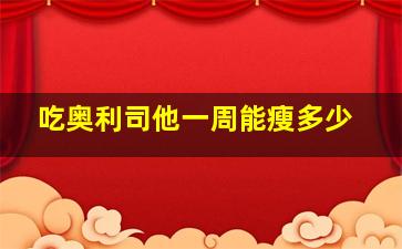 吃奥利司他一周能瘦多少