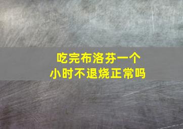 吃完布洛芬一个小时不退烧正常吗