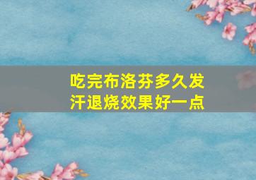 吃完布洛芬多久发汗退烧效果好一点