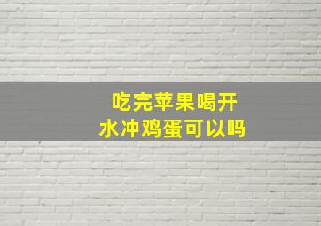 吃完苹果喝开水冲鸡蛋可以吗