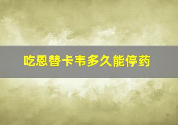 吃恩替卡韦多久能停药