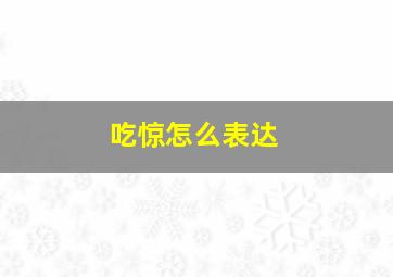 吃惊怎么表达