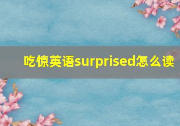 吃惊英语surprised怎么读