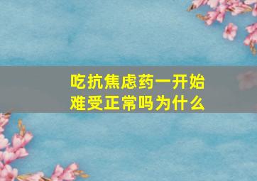 吃抗焦虑药一开始难受正常吗为什么