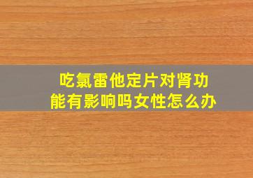 吃氯雷他定片对肾功能有影响吗女性怎么办