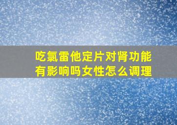 吃氯雷他定片对肾功能有影响吗女性怎么调理