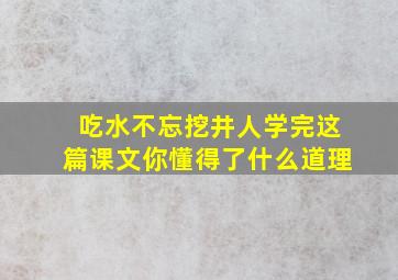 吃水不忘挖井人学完这篇课文你懂得了什么道理