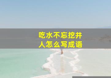 吃水不忘挖井人怎么写成语