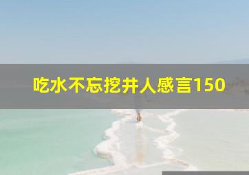 吃水不忘挖井人感言150