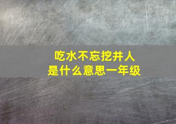 吃水不忘挖井人是什么意思一年级