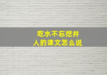 吃水不忘挖井人的课文怎么说