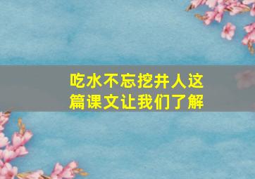 吃水不忘挖井人这篇课文让我们了解