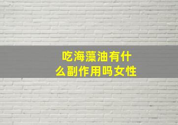 吃海藻油有什么副作用吗女性