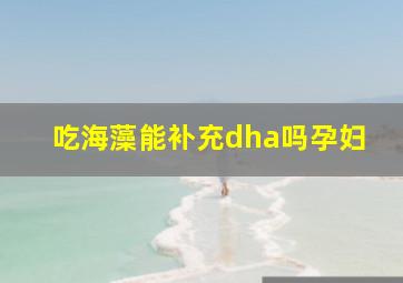 吃海藻能补充dha吗孕妇