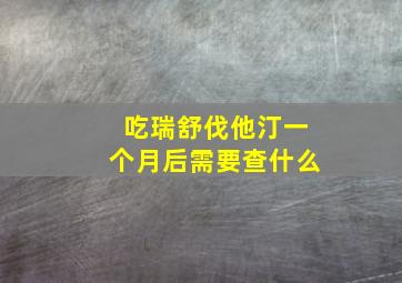 吃瑞舒伐他汀一个月后需要查什么