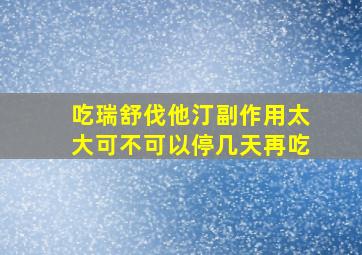 吃瑞舒伐他汀副作用太大可不可以停几天再吃