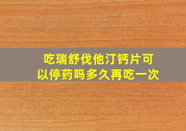 吃瑞舒伐他汀钙片可以停药吗多久再吃一次