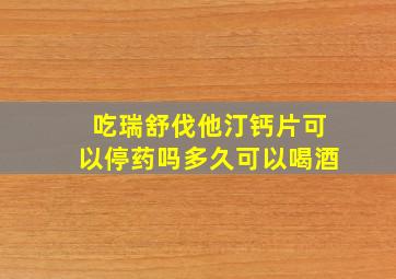 吃瑞舒伐他汀钙片可以停药吗多久可以喝酒