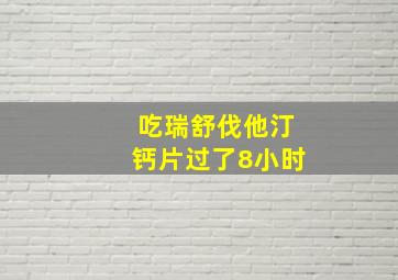 吃瑞舒伐他汀钙片过了8小时