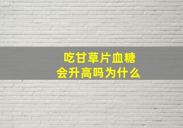 吃甘草片血糖会升高吗为什么