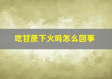 吃甘蔗下火吗怎么回事