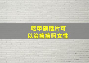 吃甲硝锉片可以治痘痘吗女性