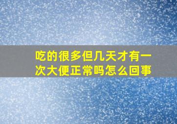 吃的很多但几天才有一次大便正常吗怎么回事