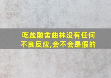 吃盐酸舍曲林没有任何不良反应,会不会是假的